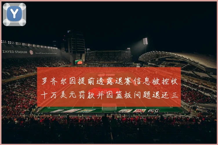 罗齐尔因提前透露退赛信息被控收十万美元罚款并因篮板问题退还三万