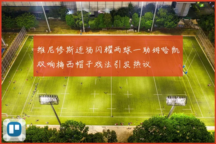 维尼修斯连场闪耀两球一助姆哈凯双响梅西帽子戏法引发热议