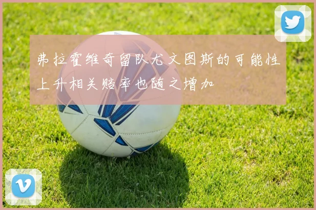 弗拉霍维奇留队尤文图斯的可能性上升相关赔率也随之增加