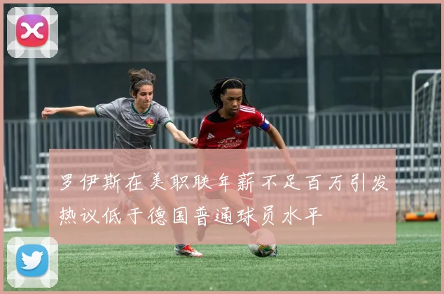 罗伊斯在美职联年薪不足百万引发热议低于德国普通球员水平