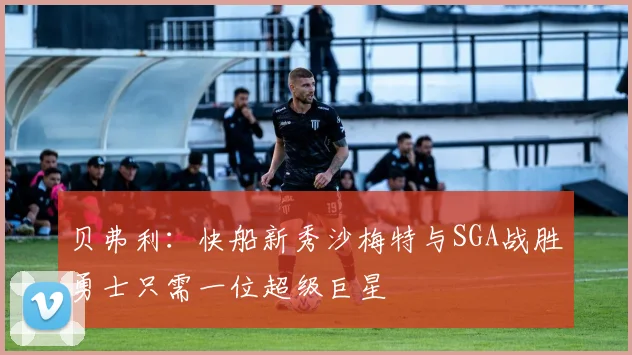 贝弗利：快船新秀沙梅特与SGA战胜勇士只需一位超级巨星