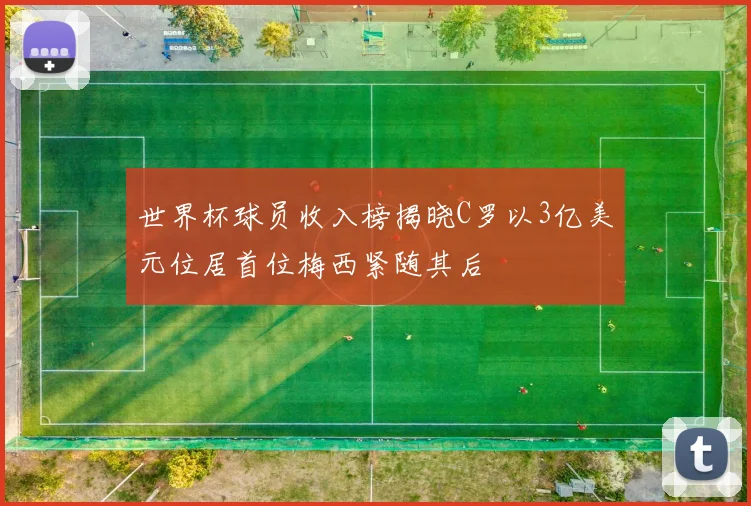 世界杯球员收入榜揭晓C罗以3亿美元位居首位梅西紧随其后