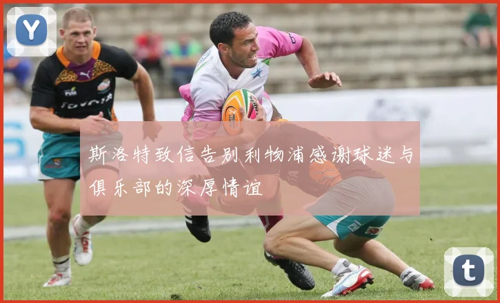 斯洛特致信告别利物浦感谢球迷与俱乐部的深厚情谊