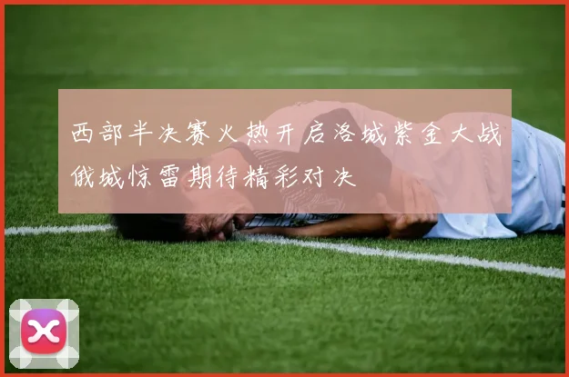 西部半决赛火热开启洛城紫金大战俄城惊雷期待精彩对决