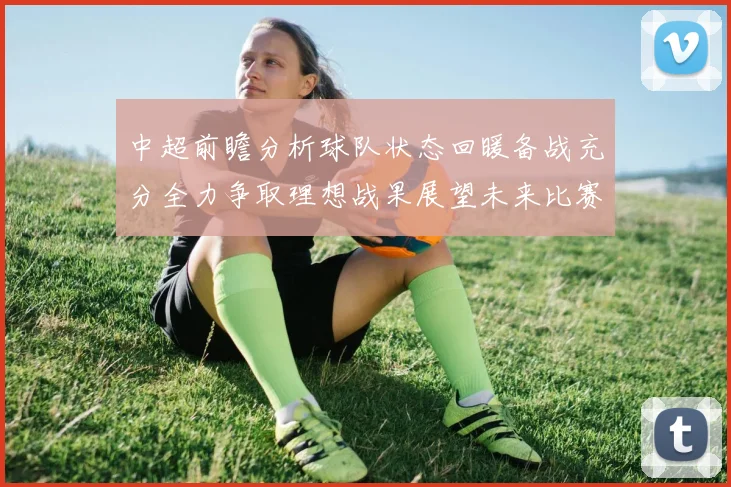 中超前瞻分析球队状态回暖备战充分全力争取理想战果展望未来比赛挑战